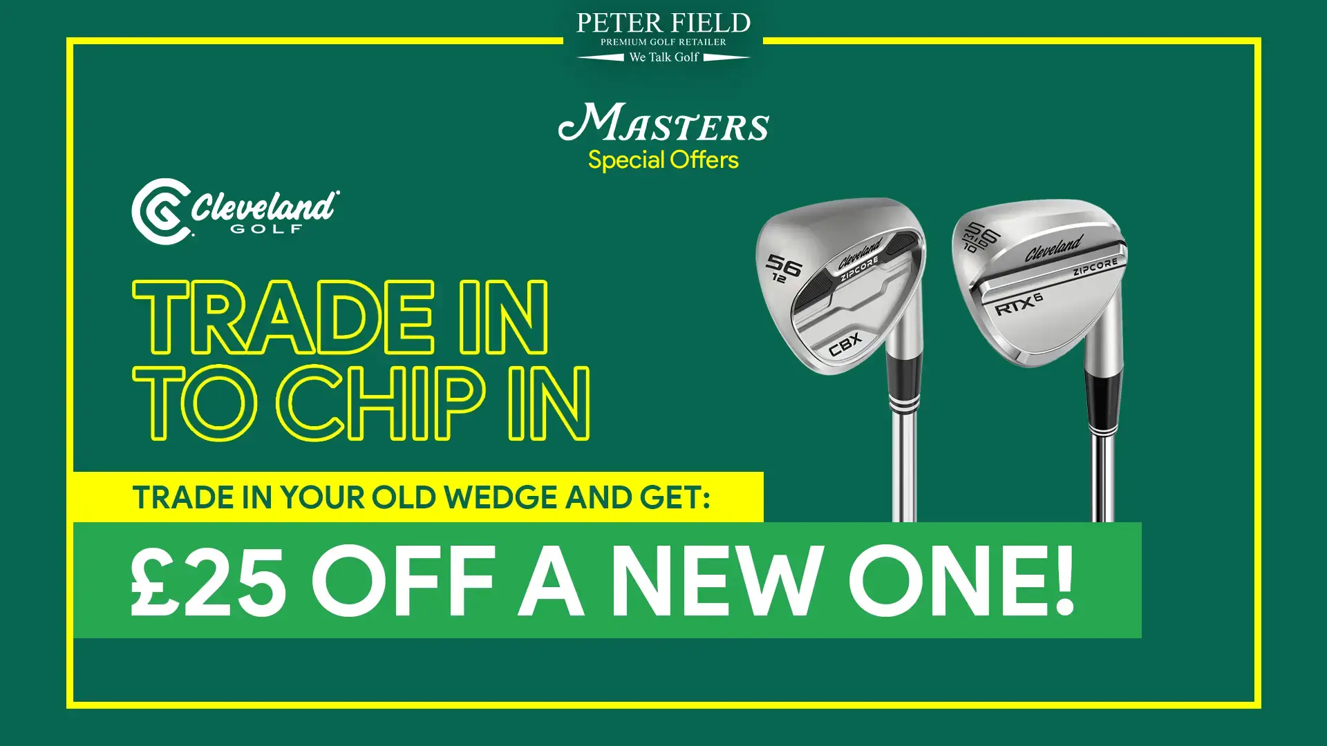 Trade in to chip in. Get £25 off a new Cleveland wedge when you trade your old one in.